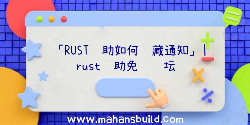 「RUST辅助如何隐藏通知」|rust辅助免费论坛